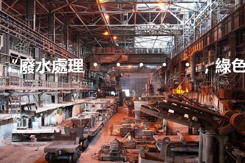 “廢水處理，綠色環(huán)保新篇章”